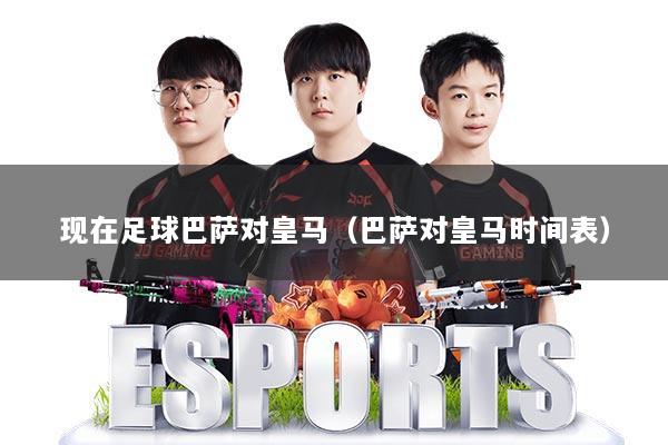 现在足球巴萨对皇马(巴萨对皇马时间表)