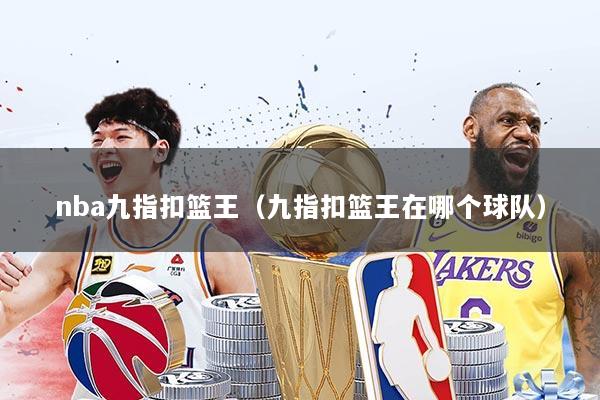 nba九指扣篮王(九指扣篮王在哪个球队)