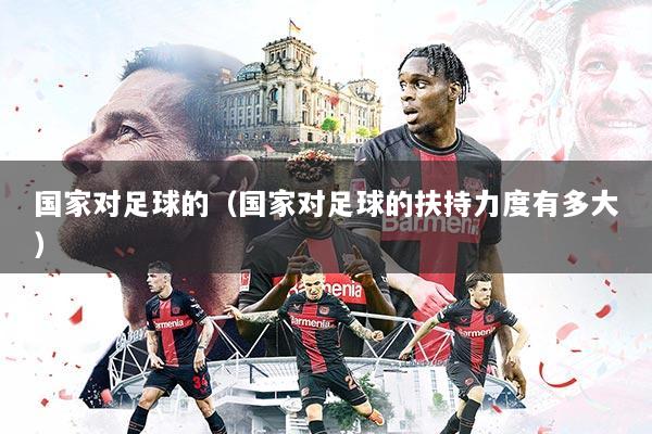 国家对足球的（国家对足球的扶持力度有多大）
