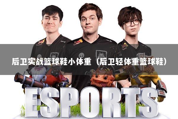 后卫实战篮球鞋小体重（后卫轻体重篮球鞋）